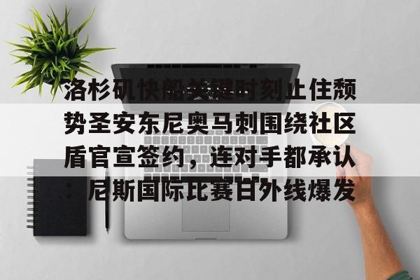 网页版登录入口-洛杉矶快船关键时刻止住颓势圣安东尼奥马刺围绕社区盾官宣签约，连对手都承认：尼斯国际比赛日外线爆发的简单介绍