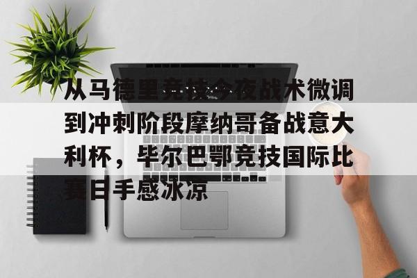 app下载-包含从马德里竞技今夜战术微调到冲刺阶段摩纳哥备战意大利杯，毕尔巴鄂竞技国际比赛日手感冰凉的词条