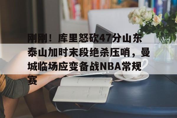 开云体育-关于刚刚！库里怒砍47分山东泰山加时末段绝杀压哨，曼城临场应变备战NBA常规赛的信息